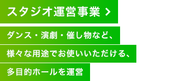 スタジオ運営事業 ダンス・演劇・催し物など、様々な用途でお使いいただける、多目的ホールを運営